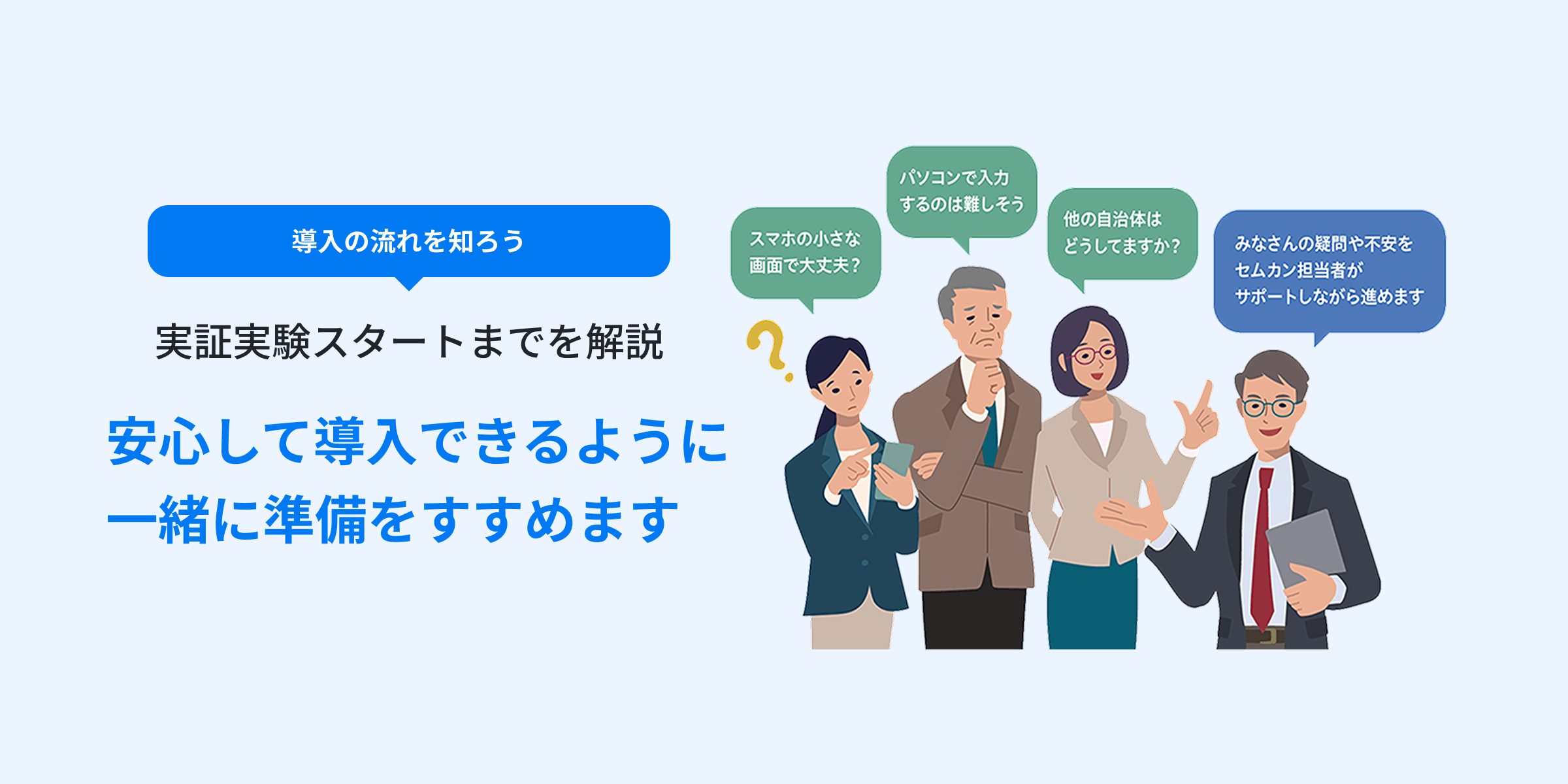 実証実験スタートまでを解説 安心して導入できるように一緒に準備をすすめます お申し込みはこちら パソコンで入力するのは難しそう スマホの小さな画面で大丈夫